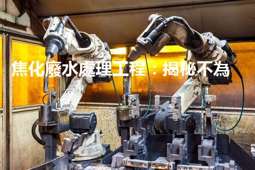 焦化廢水處理工程：揭秘不為人知的污水處理技術(shù)？